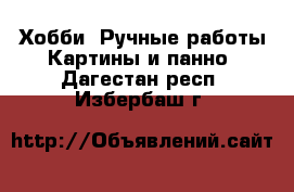 Хобби. Ручные работы Картины и панно. Дагестан респ.,Избербаш г.